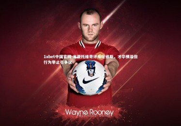 1xbet中国官网-米亚托维奇评维尼修斯，才华横溢但行为举止引争议