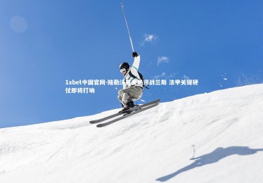 1xbet中国官网-陆勒沃兹主场迎战兰斯 法甲关键硬仗即将打响