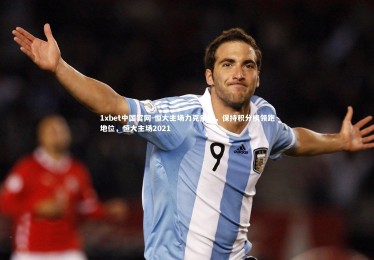 1xbet中国官网-恒大主场力克重庆，保持积分榜领跑地位，恒大主场2021