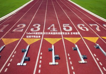 1xbet中国官网-沃尔夫斯堡防线固若金汤 主场强势延续不败金身