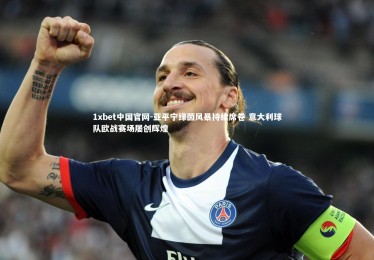 1xbet中国官网-亚平宁绿茵风暴持续席卷 意大利球队欧战赛场屡创辉煌