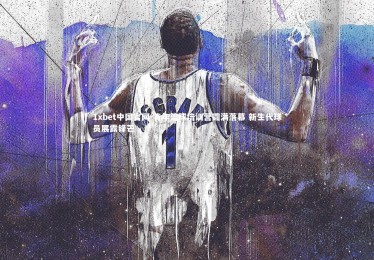 1xbet中国官网-青年篮球培训营圆满落幕 新生代球员展露锋芒