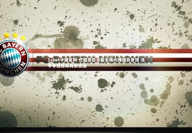 1xbet中国官网-巴黎圣日耳曼主场大捷强势登顶 法甲争冠格局再掀波澜