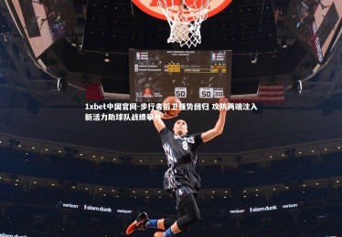 1xbet中国官网-步行者后卫强势回归 攻防两端注入新活力助球队战绩攀升