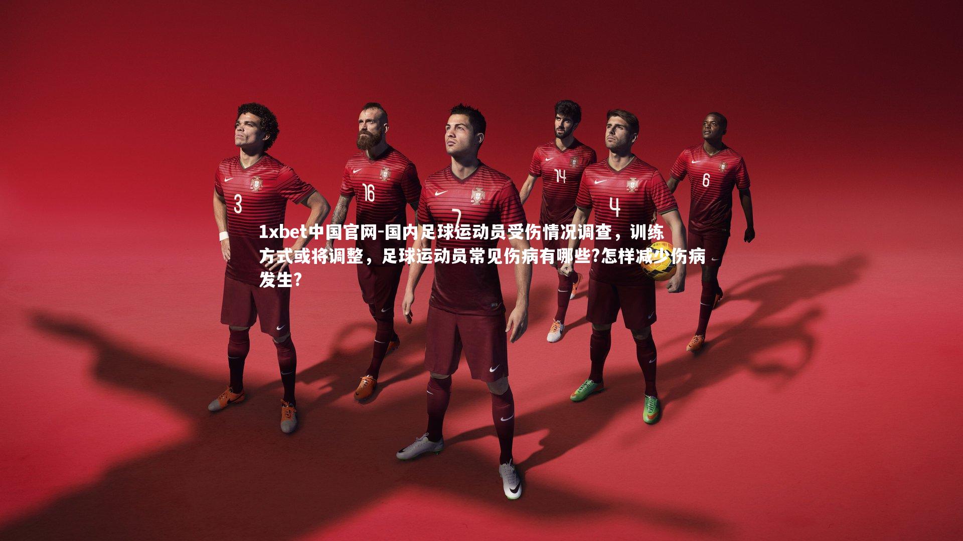 1xbet中国官网-国内足球运动员受伤情况调查，训练方式或将调整，足球运动员常见伤病有哪些?怎样减少伤病发生?