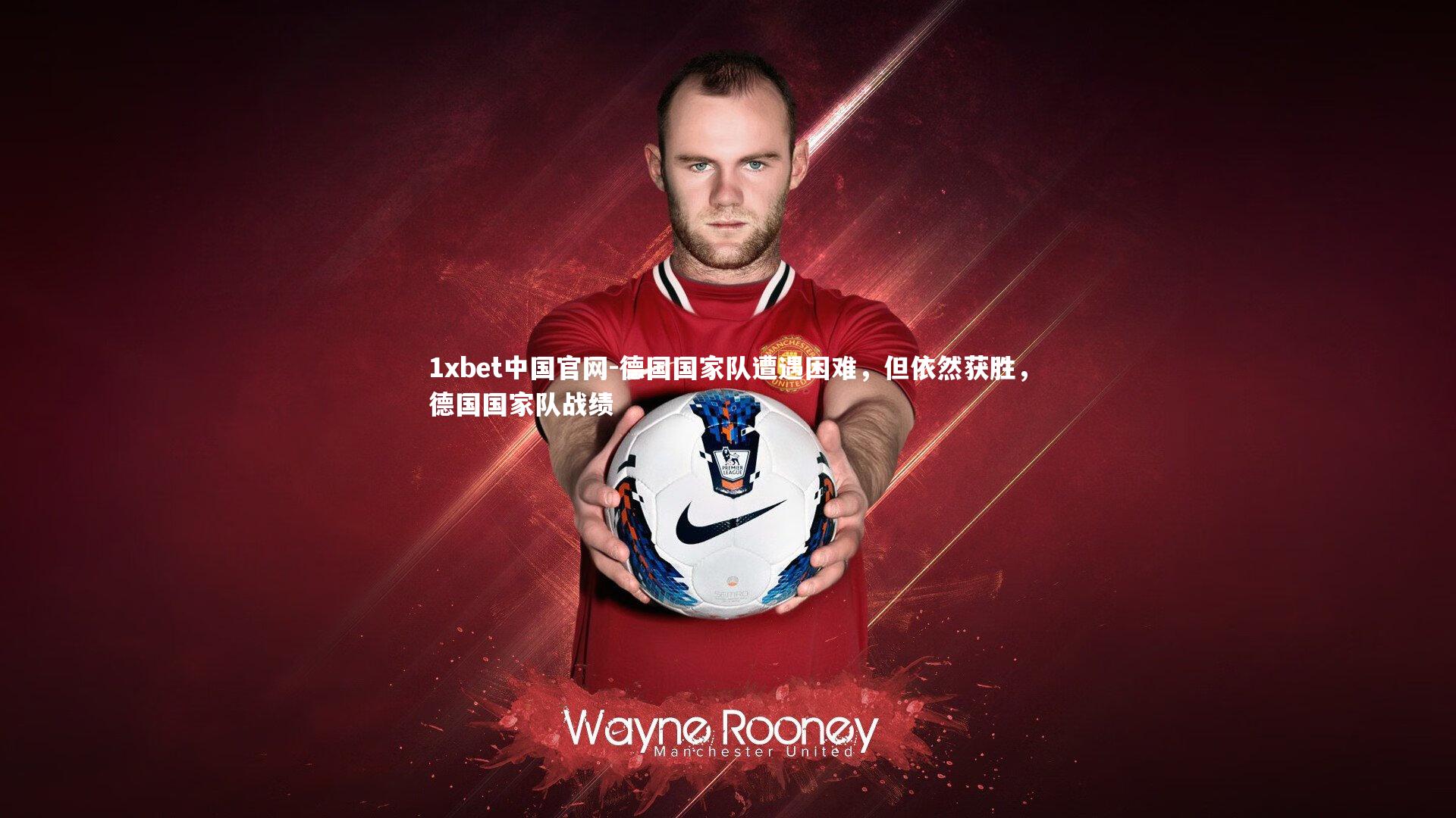 1xbet中国官网-德国国家队遭遇困难，但依然获胜，德国国家队战绩