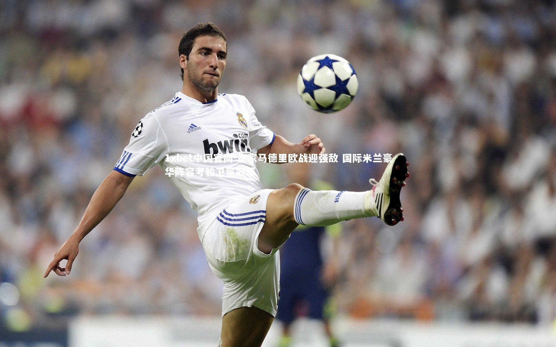 皇家马德里欧战迎强敌 国际米兰豪华阵容考验卫冕冠军