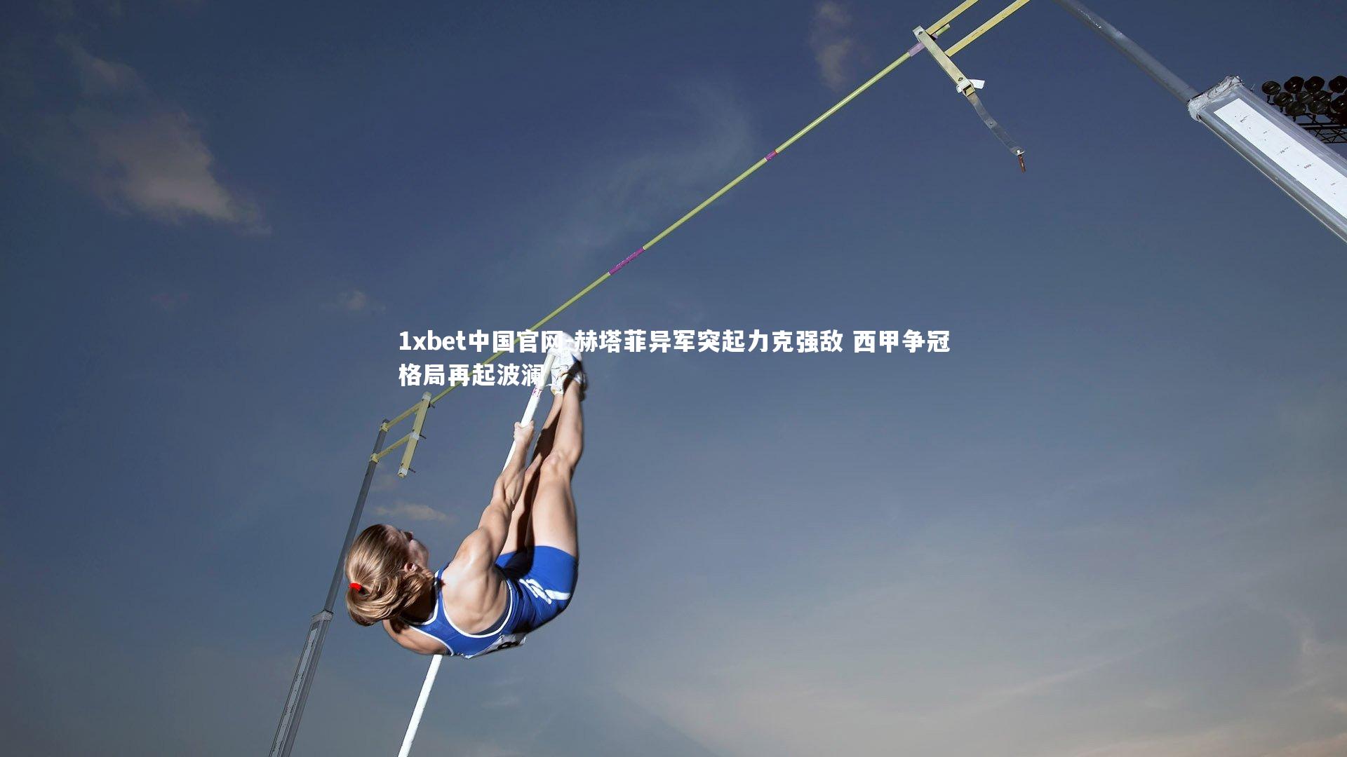 赫塔菲异军突起力克强敌 西甲争冠格局再起波澜